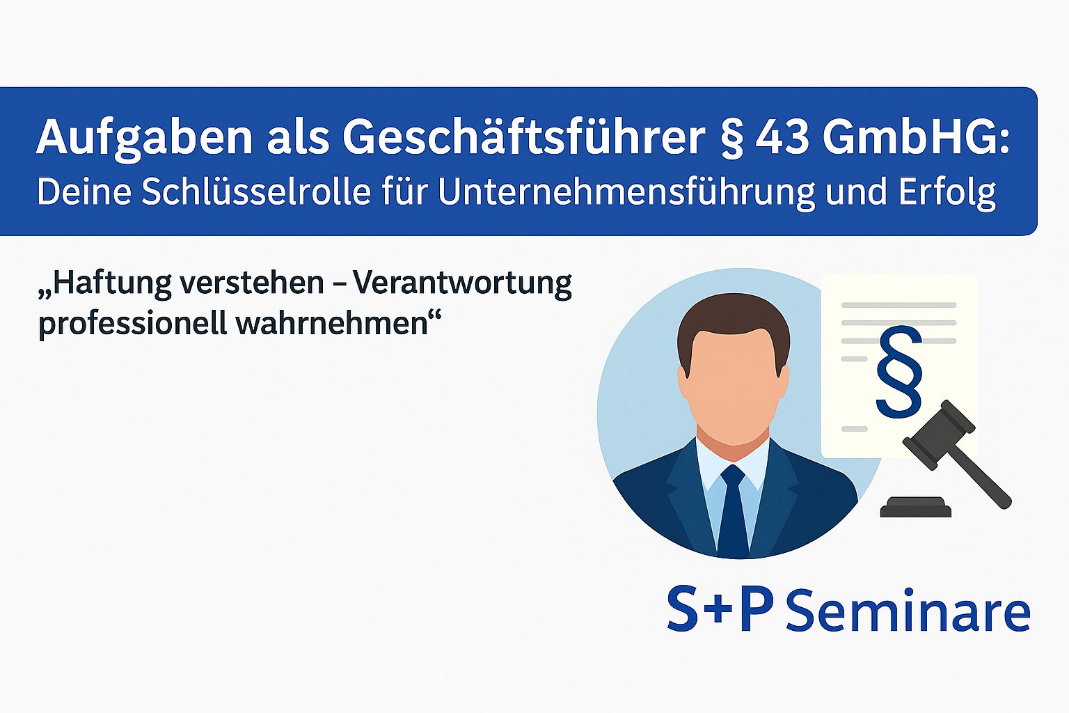 Aufgaben als Geschäftsführer nach § 43 GmbHG – Haftung verstehen mit den S+P Seminaren Was bedeutet § 43 GmbHG?